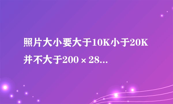 照片大小要大于10K小于20K并不大于200×280像素不小于80×110像素
