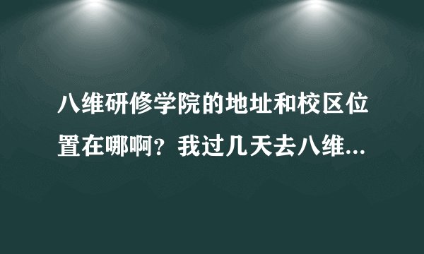 八维研修学院的地址和校区位置在哪啊？我过几天去八维咨询事情去