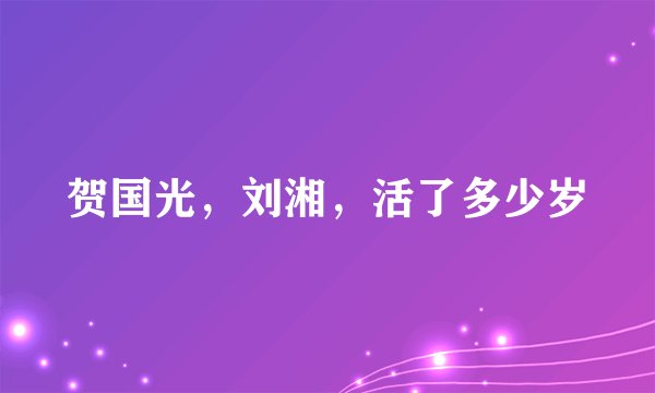 贺国光，刘湘，活了多少岁
