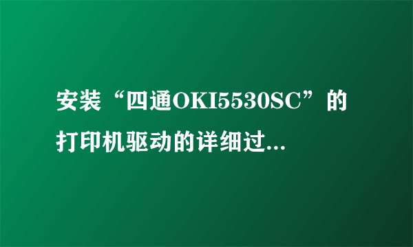 安装“四通OKI5530SC”的打印机驱动的详细过程是怎样的？