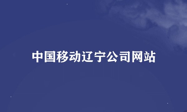中国移动辽宁公司网站