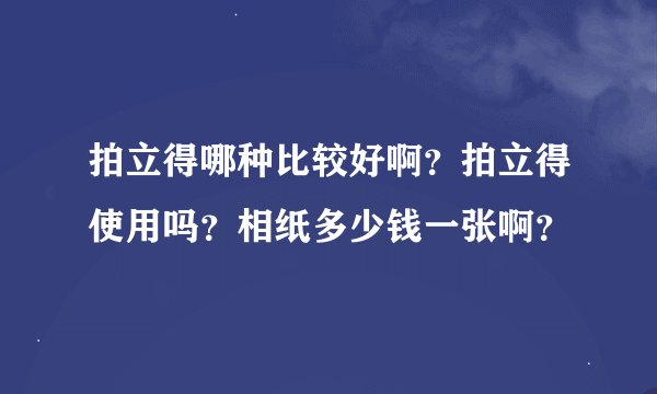 拍立得哪种比较好啊？拍立得使用吗？相纸多少钱一张啊？