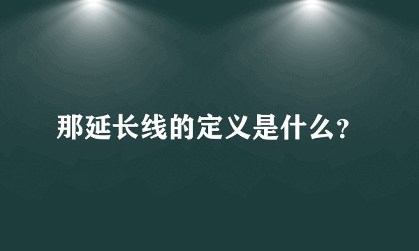 那延长线的定义是什么？