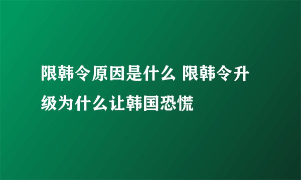 限韩令原因是什么 限韩令升级为什么让韩国恐慌