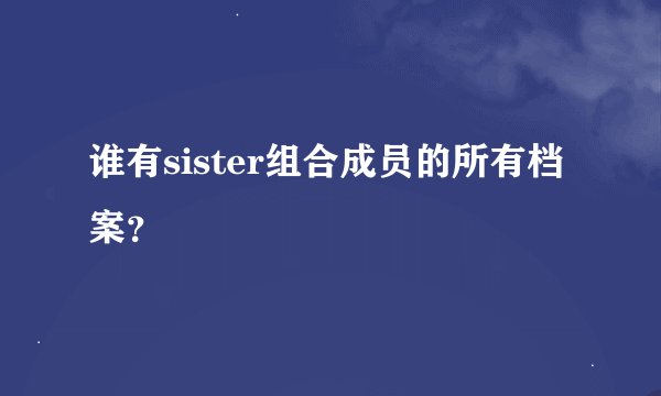 谁有sister组合成员的所有档案？