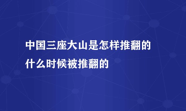 中国三座大山是怎样推翻的 什么时候被推翻的