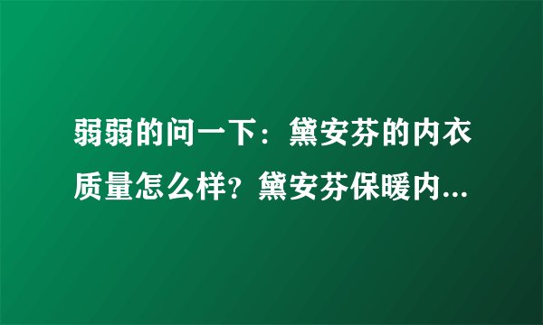 弱弱的问一下：黛安芬的内衣质量怎么样？黛安芬保暖内衣的价格是多少？