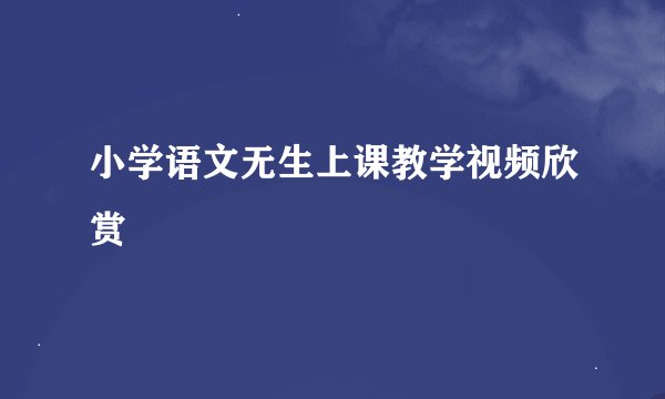 小学语文无生上课教学视频欣赏