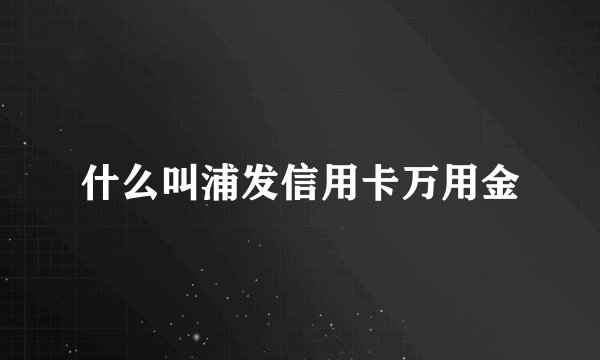 什么叫浦发信用卡万用金