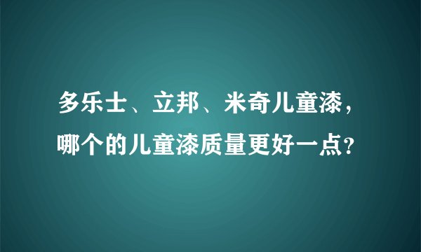 多乐士、立邦、米奇儿童漆，哪个的儿童漆质量更好一点？