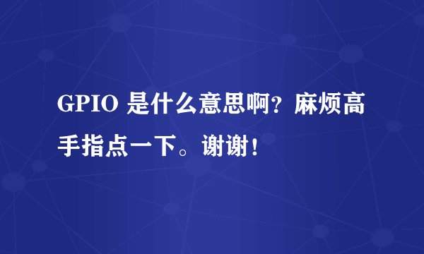 GPIO 是什么意思啊？麻烦高手指点一下。谢谢！