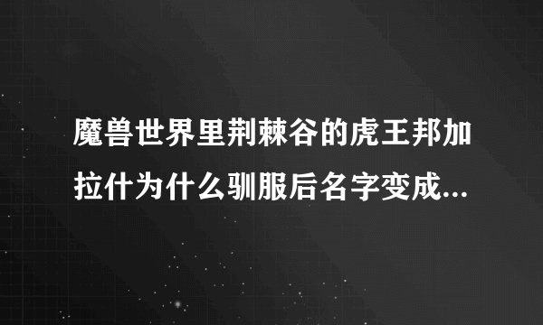 魔兽世界里荆棘谷的虎王邦加拉什为什么驯服后名字变成了豹？它到底是虎还是豹啊？