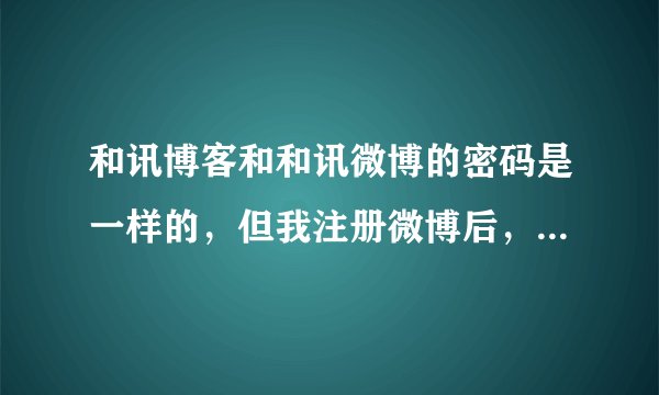 和讯博客和和讯微博的密码是一样的，但我注册微博后，把密码忘了，怎么办？
