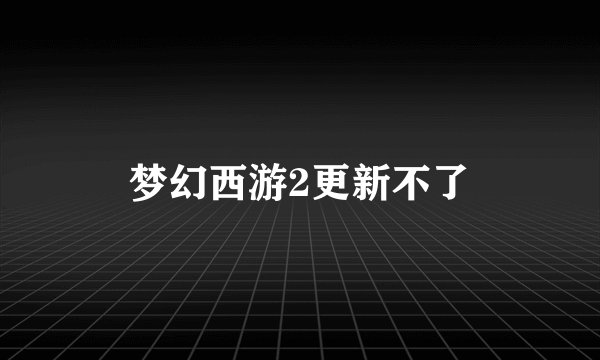 梦幻西游2更新不了