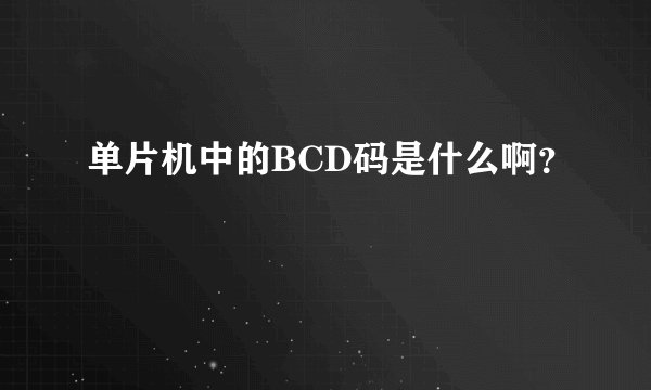单片机中的BCD码是什么啊？