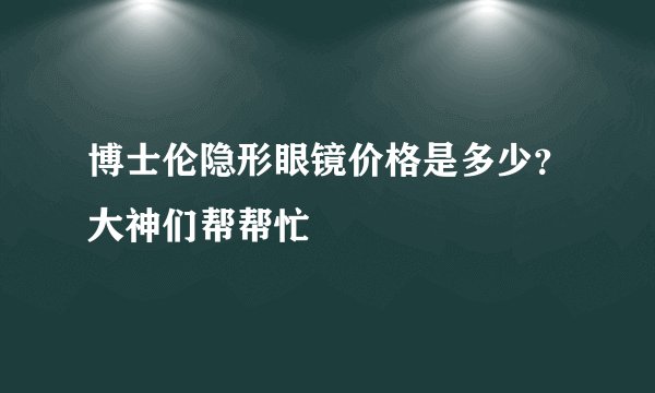 博士伦隐形眼镜价格是多少？大神们帮帮忙