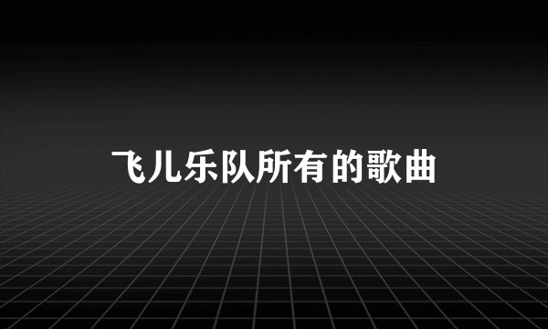 飞儿乐队所有的歌曲