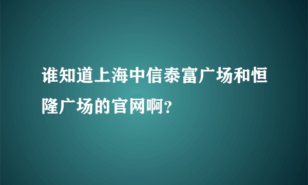 谁知道上海中信泰富广场和恒隆广场的官网啊？
