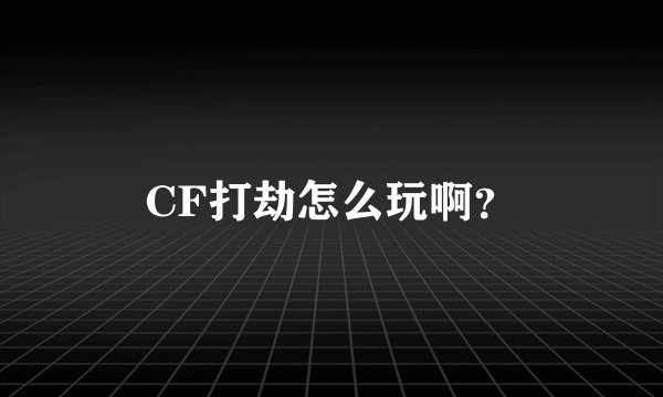 CF打劫怎么玩啊？
