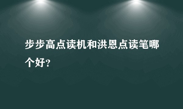 步步高点读机和洪恩点读笔哪个好？