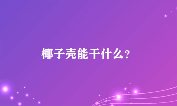 椰子壳能干什么？