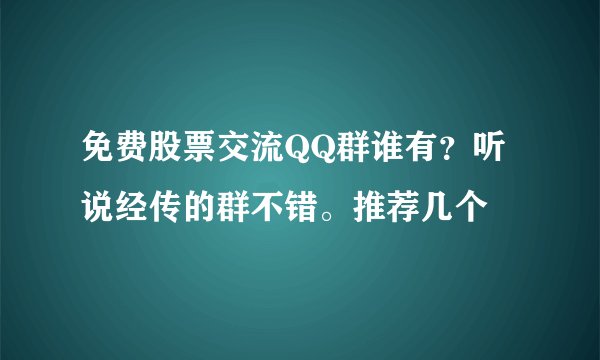 免费股票交流QQ群谁有？听说经传的群不错。推荐几个