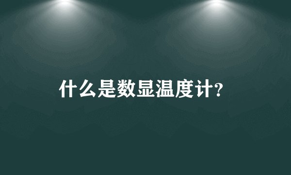 什么是数显温度计？