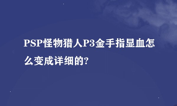 PSP怪物猎人P3金手指显血怎么变成详细的?