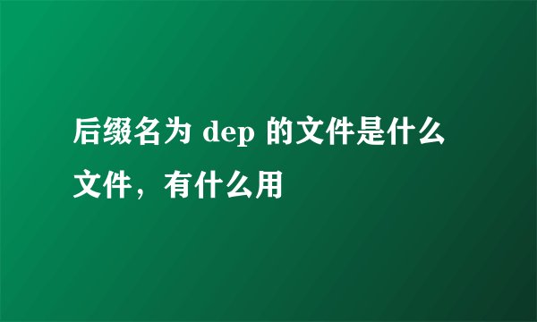 后缀名为 dep 的文件是什么文件，有什么用