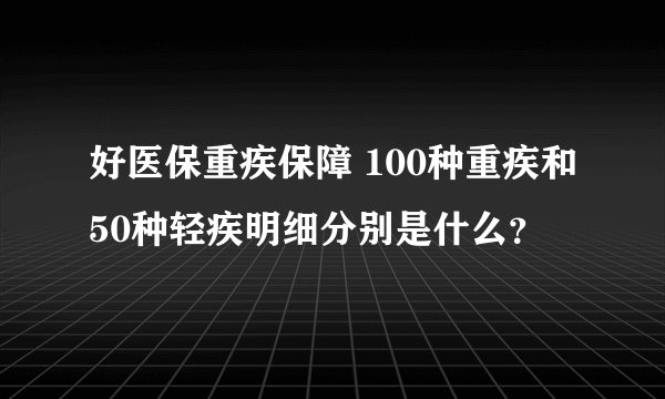 好医保重疾保障 100种重疾和50种轻疾明细分别是什么？