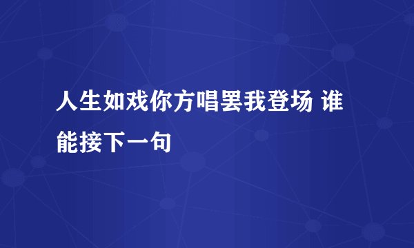 人生如戏你方唱罢我登场 谁能接下一句