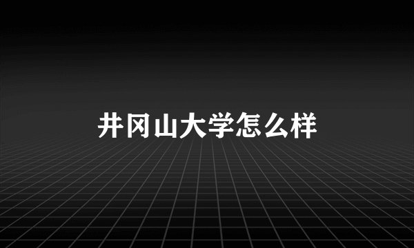 井冈山大学怎么样