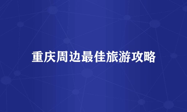 重庆周边最佳旅游攻略