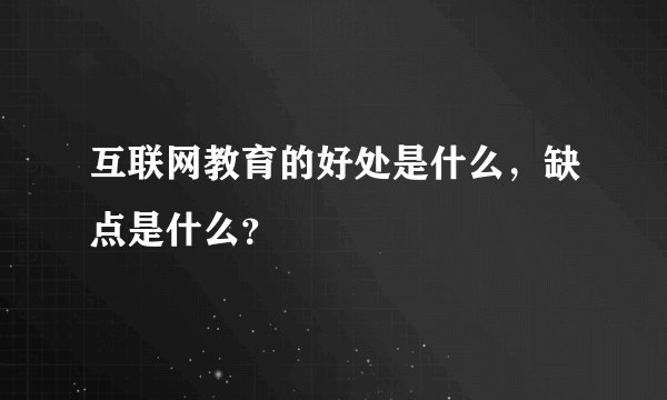 互联网教育的好处是什么，缺点是什么？