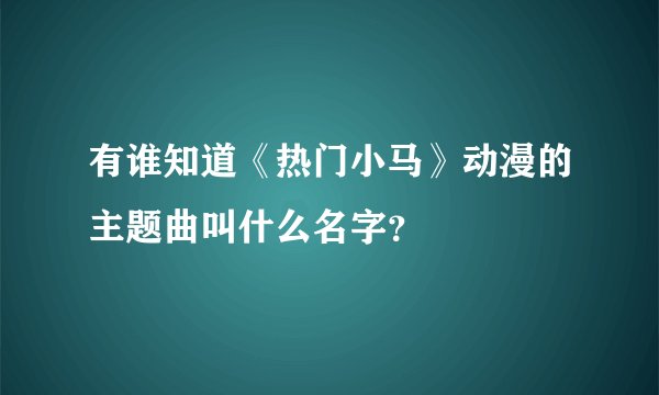 有谁知道《热门小马》动漫的主题曲叫什么名字？