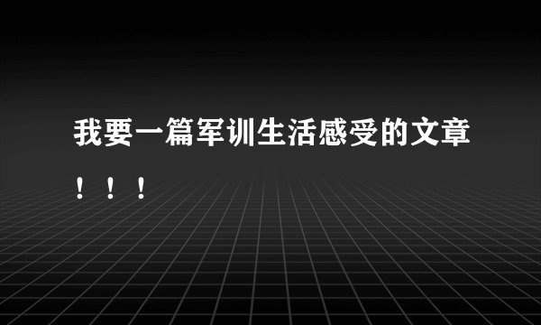 我要一篇军训生活感受的文章！！！