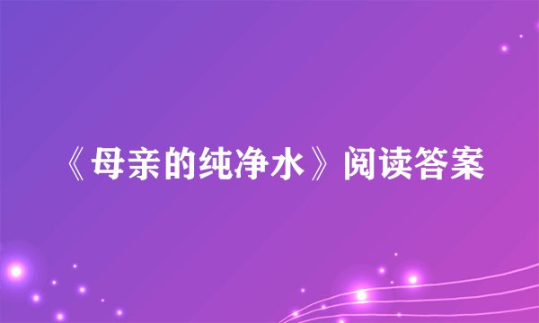 《母亲的纯净水》阅读答案