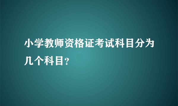小学教师资格证考试科目分为几个科目？