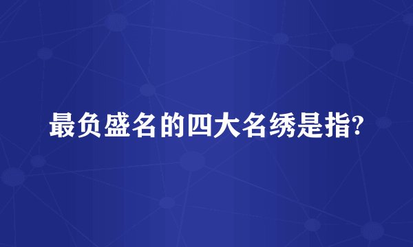 最负盛名的四大名绣是指?