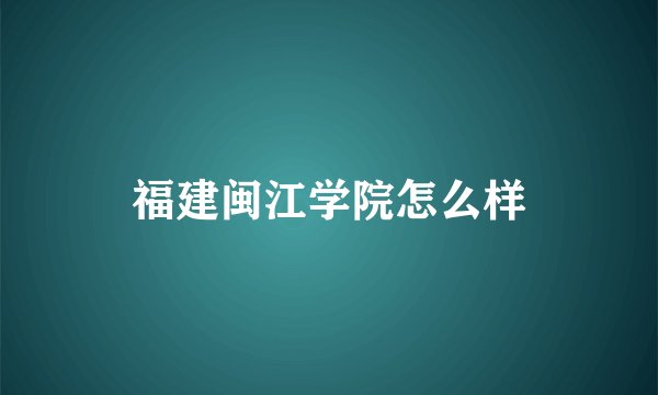 福建闽江学院怎么样