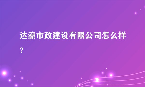 达濠市政建设有限公司怎么样？