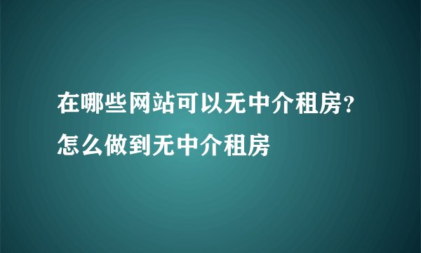 在哪些网站可以无中介租房？怎么做到无中介租房