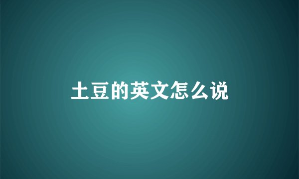 土豆的英文怎么说