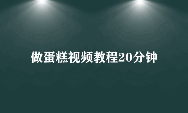 做蛋糕视频教程20分钟