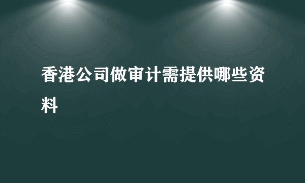 香港公司做审计需提供哪些资料