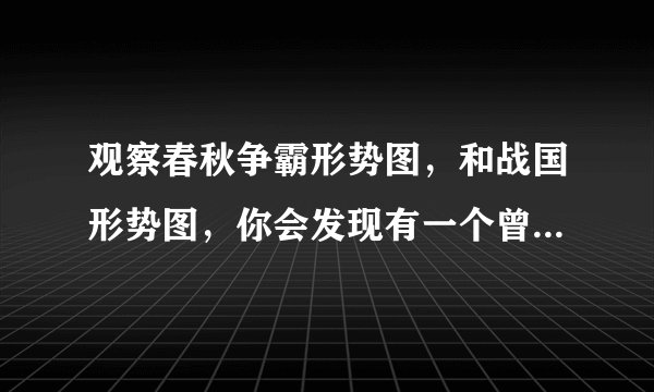 观察春秋争霸形势图，和战国形势图，你会发现有一个曾在春秋时期称霸的诸侯国在战国形势图上找不到了该诸