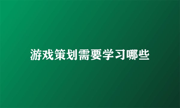 游戏策划需要学习哪些