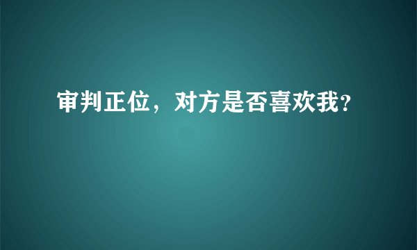 审判正位，对方是否喜欢我？