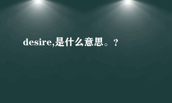desire,是什么意思。？