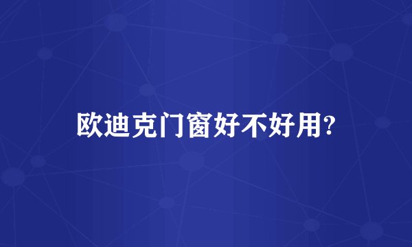 欧迪克门窗好不好用?